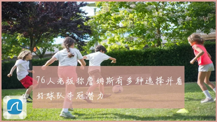 76人老板称詹姆斯有多种选择并看好球队夺冠潜力