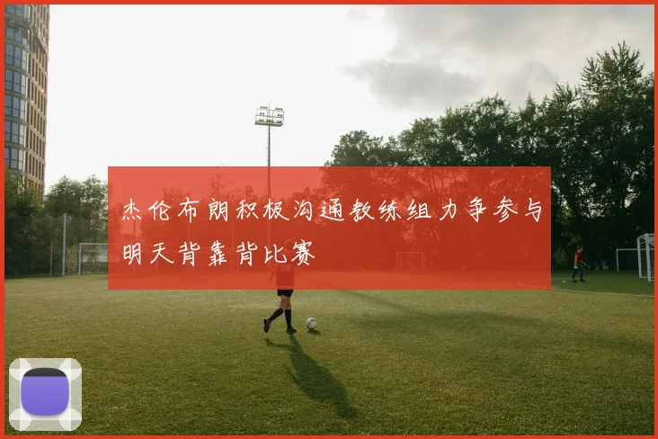杰伦布朗积极沟通教练组力争参与明天背靠背比赛