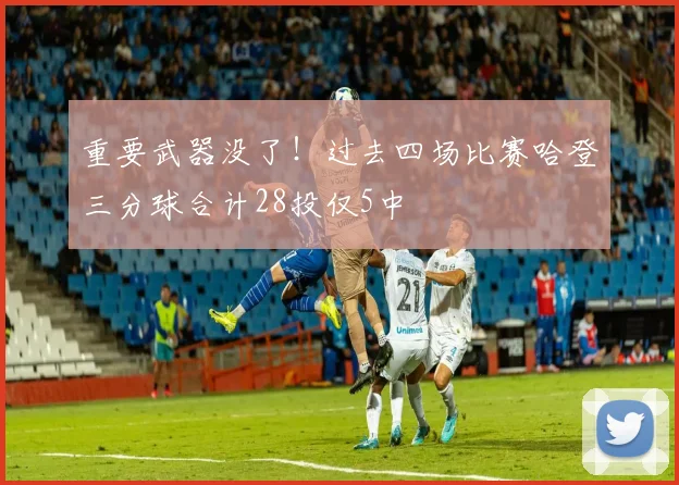 重要武器没了！过去四场比赛哈登三分球合计28投仅5中