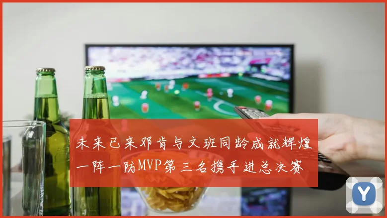 未来已来邓肯与文班同龄成就辉煌一阵一防MVP第三名携手进总决赛