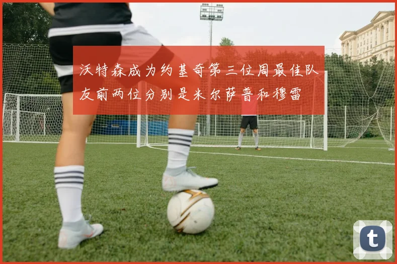 沃特森成为约基奇第三位周最佳队友前两位分别是米尔萨普和穆雷