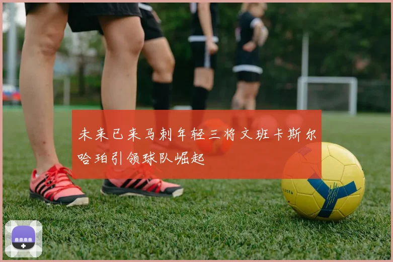 未来已来马刺年轻三将文班卡斯尔哈珀引领球队崛起