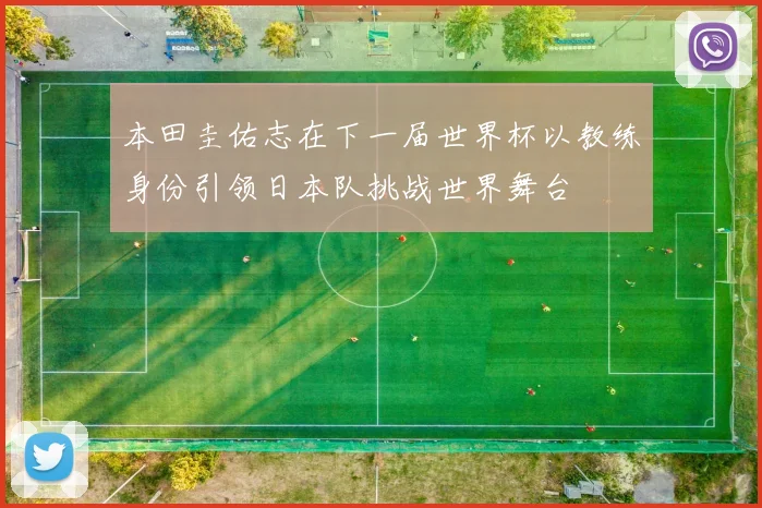 本田圭佑志在下一届世界杯以教练身份引领日本队挑战世界舞台
